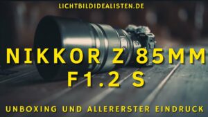 Nikkor Z 85mm f1.2 S Unboxing und der allererste Eindruck vom BOKEH Monster
